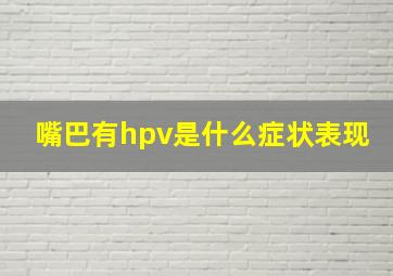 嘴巴有hpv是什么症状表现