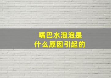 嘴巴水泡泡是什么原因引起的