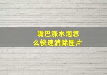 嘴巴涨水泡怎么快速消除图片