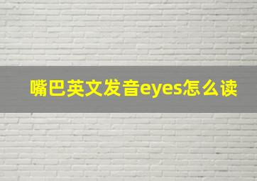 嘴巴英文发音eyes怎么读