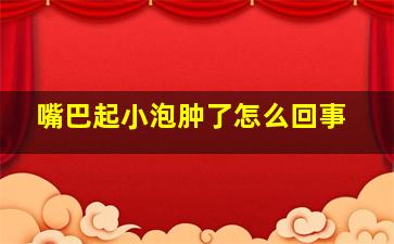 嘴巴起小泡肿了怎么回事