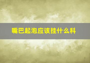 嘴巴起泡应该挂什么科