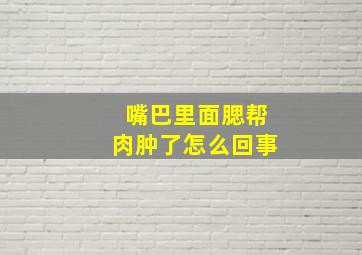 嘴巴里面腮帮肉肿了怎么回事