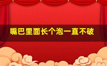 嘴巴里面长个泡一直不破