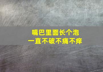 嘴巴里面长个泡一直不破不痛不痒