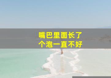 嘴巴里面长了个泡一直不好