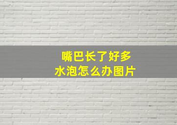 嘴巴长了好多水泡怎么办图片