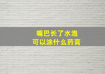 嘴巴长了水泡可以涂什么药膏