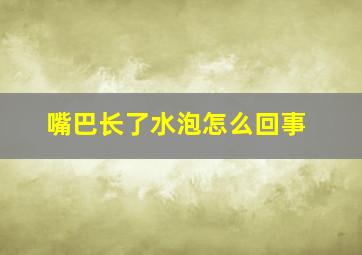 嘴巴长了水泡怎么回事