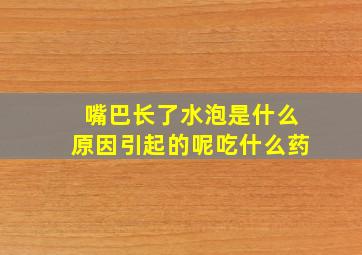 嘴巴长了水泡是什么原因引起的呢吃什么药