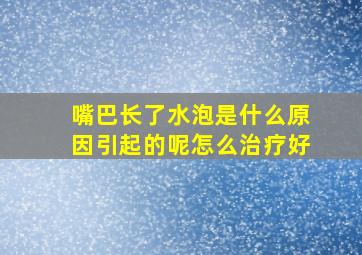 嘴巴长了水泡是什么原因引起的呢怎么治疗好