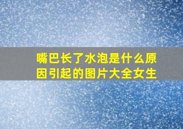 嘴巴长了水泡是什么原因引起的图片大全女生