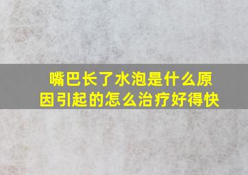 嘴巴长了水泡是什么原因引起的怎么治疗好得快