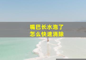 嘴巴长水泡了怎么快速消除