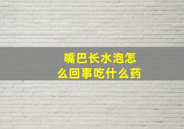 嘴巴长水泡怎么回事吃什么药