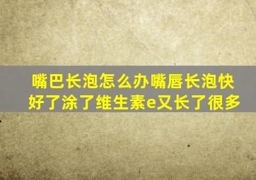 嘴巴长泡怎么办嘴唇长泡快好了涂了维生素e又长了很多