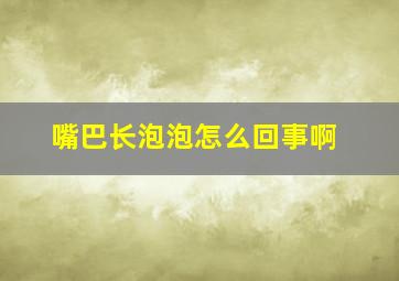 嘴巴长泡泡怎么回事啊