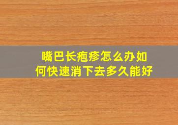 嘴巴长疱疹怎么办如何快速消下去多久能好