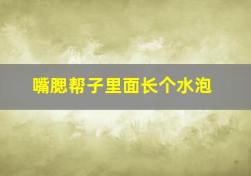 嘴腮帮子里面长个水泡