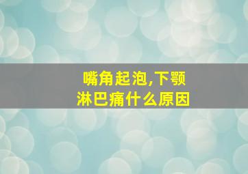 嘴角起泡,下颚淋巴痛什么原因