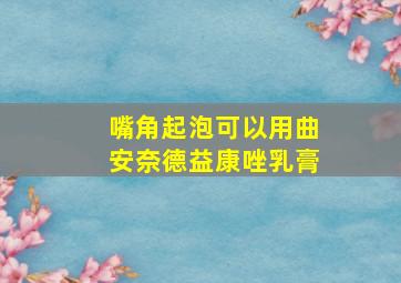 嘴角起泡可以用曲安奈德益康唑乳膏