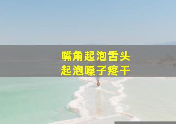 嘴角起泡舌头起泡嗓子疼干