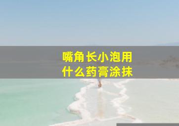 嘴角长小泡用什么药膏涂抹