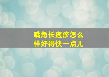 嘴角长疱疹怎么样好得快一点儿