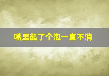 嘴里起了个泡一直不消