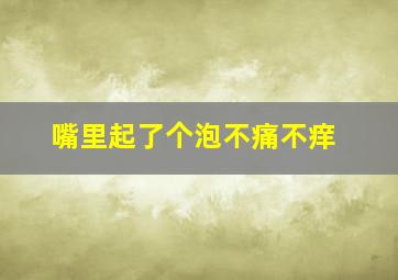 嘴里起了个泡不痛不痒