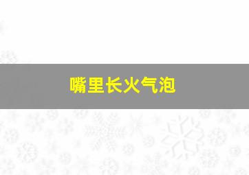 嘴里长火气泡