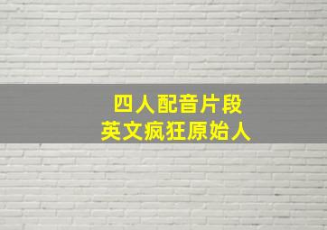 四人配音片段英文疯狂原始人