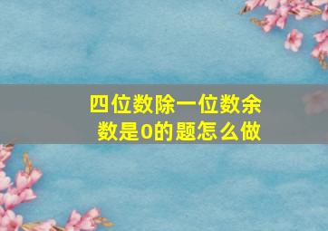 四位数除一位数余数是0的题怎么做