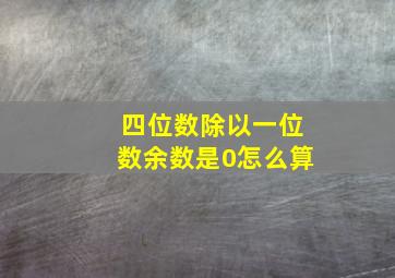 四位数除以一位数余数是0怎么算