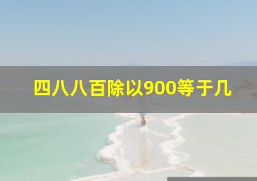 四八八百除以900等于几