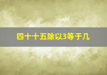 四十十五除以3等于几