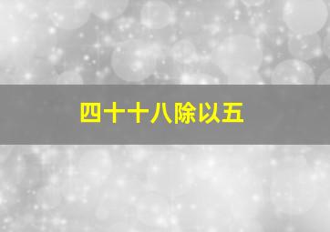 四十十八除以五