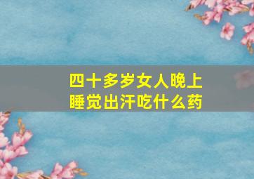 四十多岁女人晚上睡觉出汗吃什么药