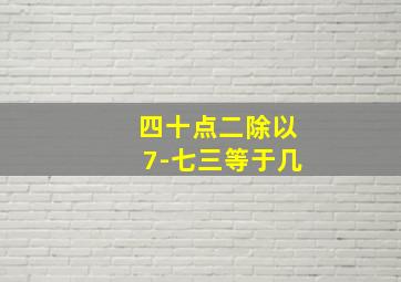 四十点二除以7-七三等于几