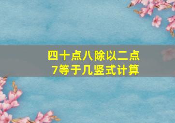 四十点八除以二点7等于几竖式计算