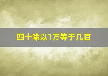 四十除以1万等于几百