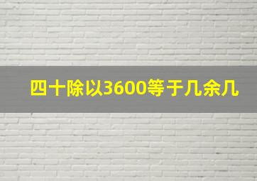 四十除以3600等于几余几