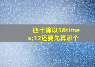 四十除以5×12还要先算哪个