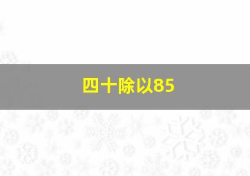 四十除以85