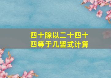 四十除以二十四十四等于几竖式计算