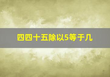 四四十五除以5等于几