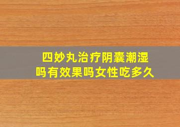 四妙丸治疗阴囊潮湿吗有效果吗女性吃多久