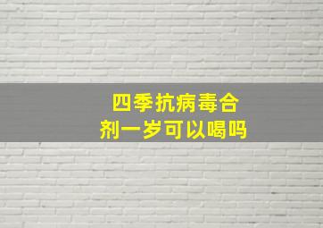 四季抗病毒合剂一岁可以喝吗