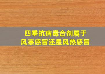 四季抗病毒合剂属于风寒感冒还是风热感冒