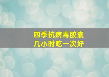 四季抗病毒胶囊几小时吃一次好